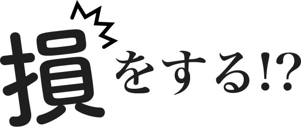 損をする！？